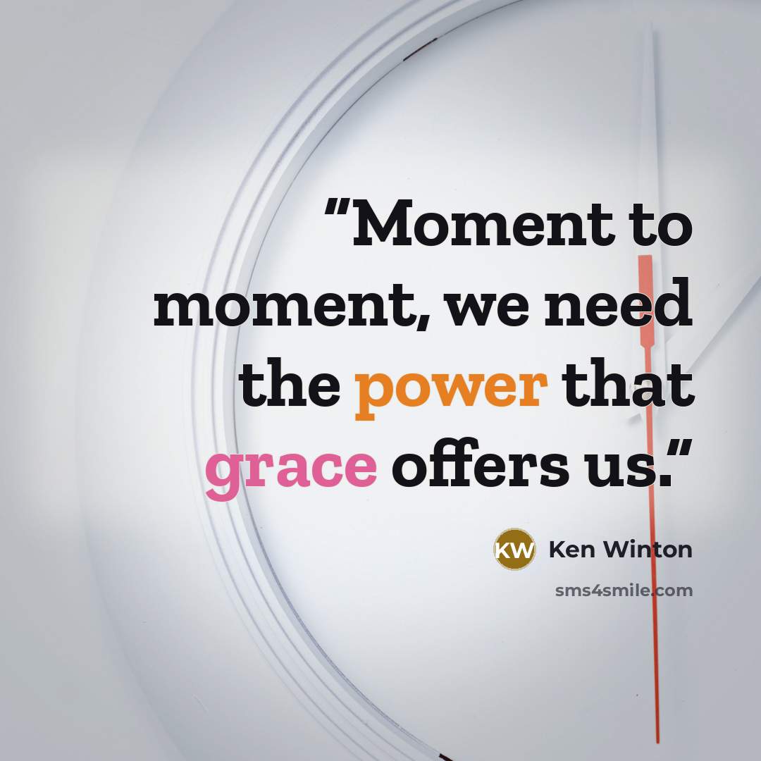 “Moment to moment, we need the power that grace offers us.” quote by Ken Winton