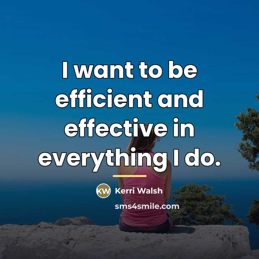 “I want to be efficient and effective in everything I…” quote by Kerri Walsh