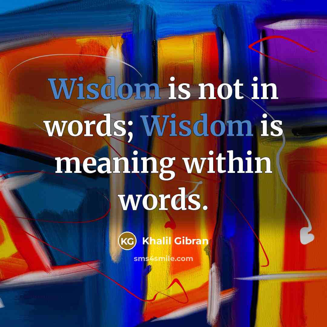 “Wisdom is not in words; Wisdom is meaning within words.…” quote by Khalil Gibran