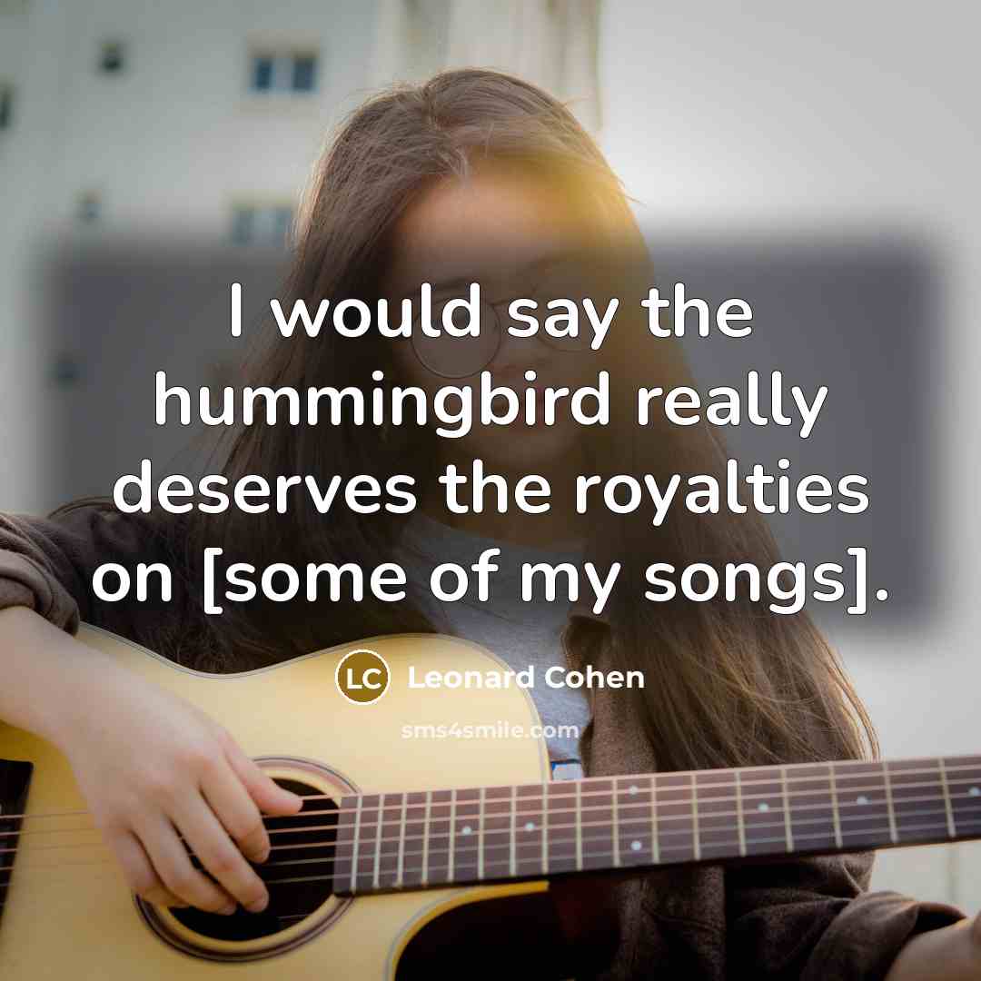 “I would say the hummingbird really deserves the royalties on…” quote by Leonard Cohen