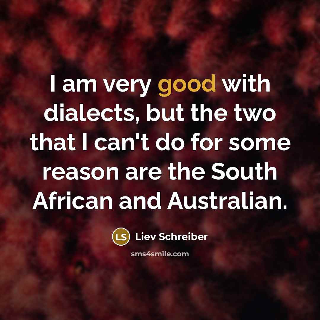 “I am very good with dialects, but the two that I can't do for some reason are the South African and Australian.” quote by Liev Schreiber