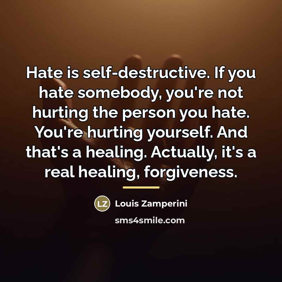 “Hate is self-destructive. If you hate somebody, you're not hurting…” quote by Louis Zamperini