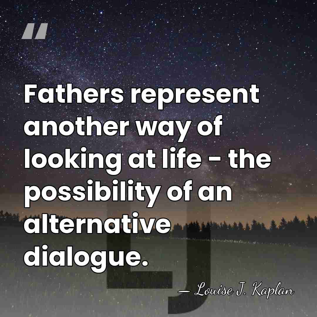 Fathers represent another way of looking at life - the possibility of&hellip; - Louise J. Kaplan