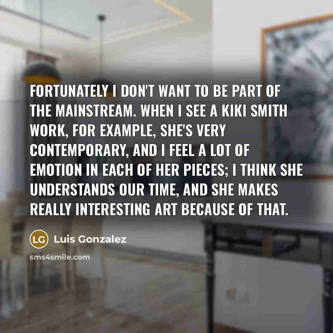 “Fortunately I don't want to be part of the mainstream.…” quote by Luis Gonzalez