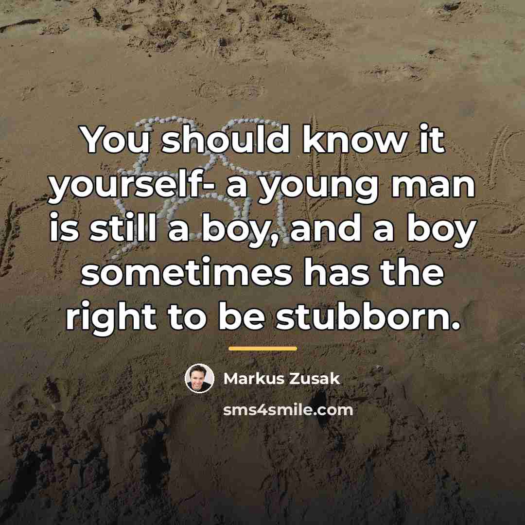 “You should know it yourself- a young man is still…” quote by Markus Zusak