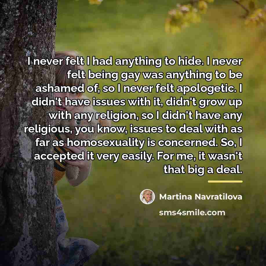 “I never felt I had anything to hide. I never…” quote by Martina Navratilova