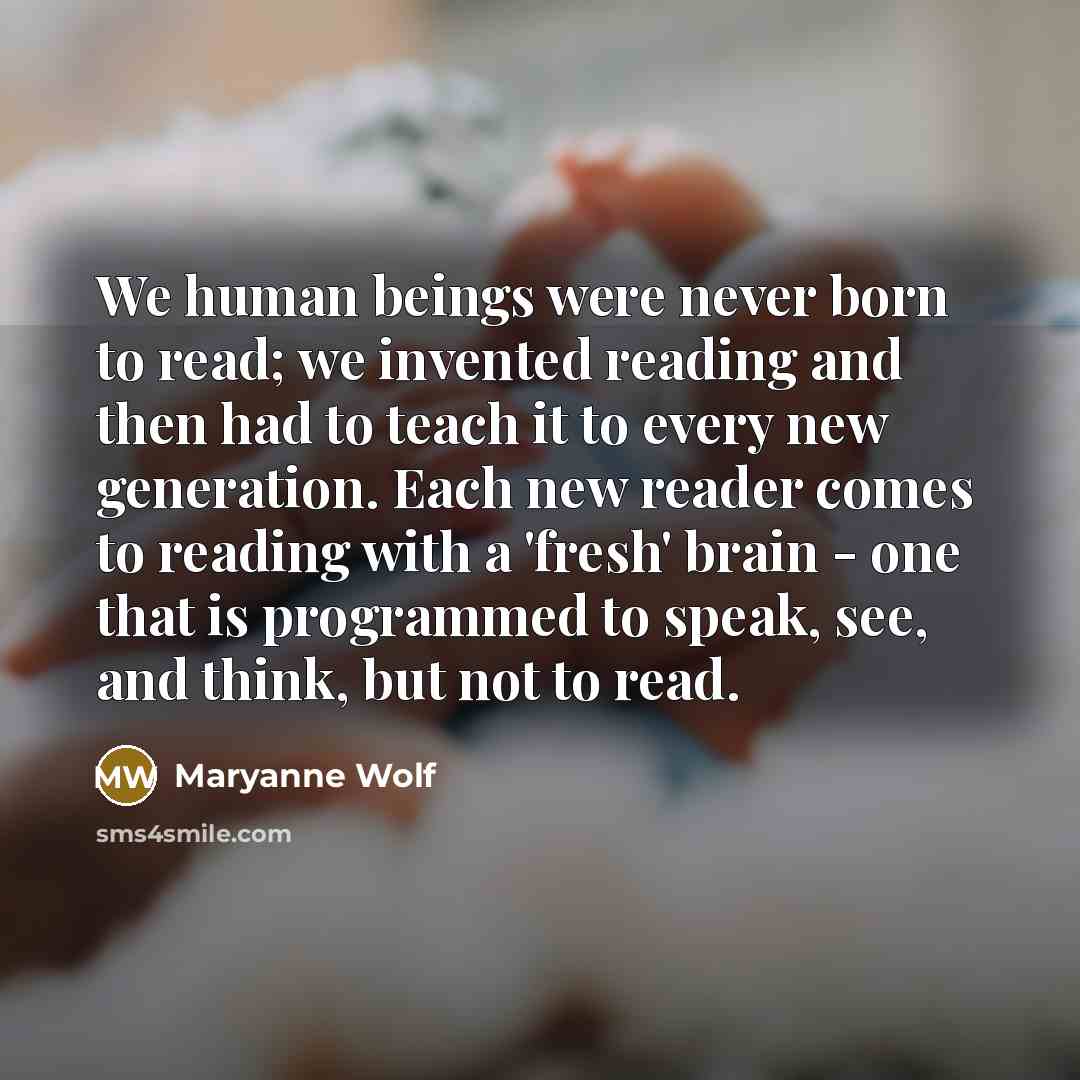 “We human beings were never born to read; we invented…” quote by Maryanne Wolf