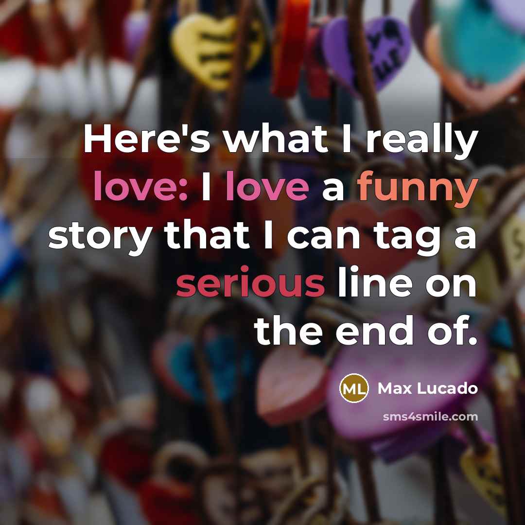 “Here's what I really love: I love a funny story that I can tag a serious line on the end of.” quote by Max Lucado