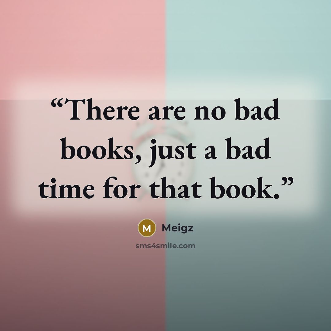 “There are no bad books, just a bad time for that book.” quote by Meigz