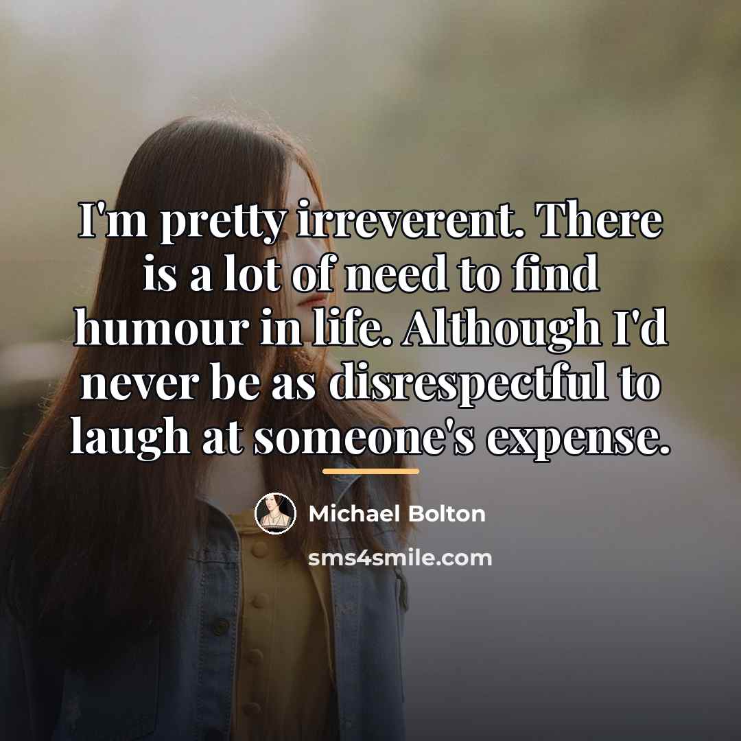 “I'm pretty irreverent. There is a lot of need to…” quote by Michael Bolton