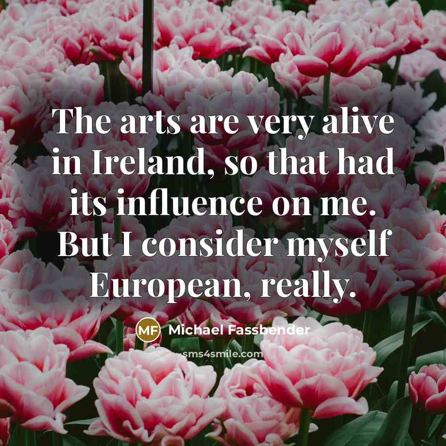 “The arts are very alive in Ireland, so that had…” quote by Michael Fassbender