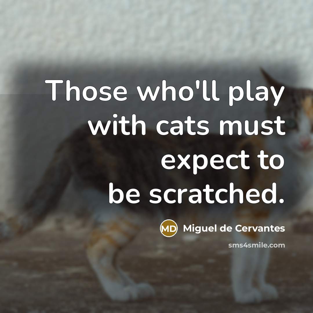 “Those who'll play with cats must expect to be scratched.…” quote by Miguel de Cervantes