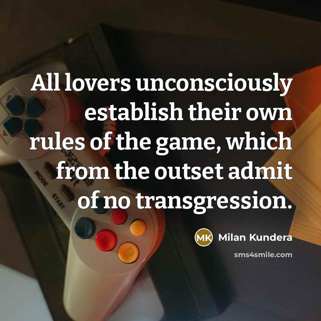 “All lovers unconsciously establish their own rules of the game,…” quote by Milan Kundera