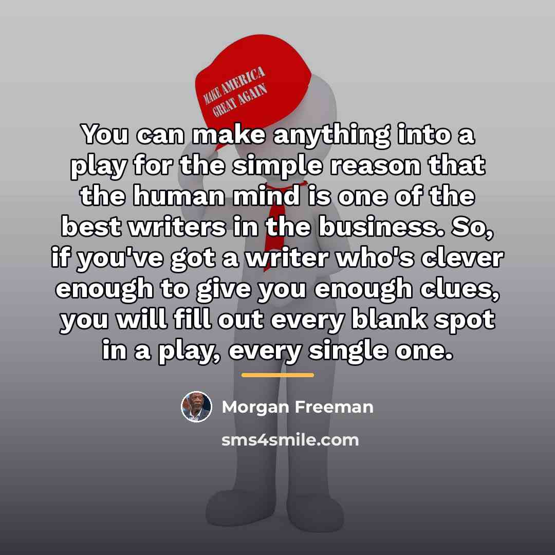 “You can make anything into a play for the simple…” quote by Morgan Freeman