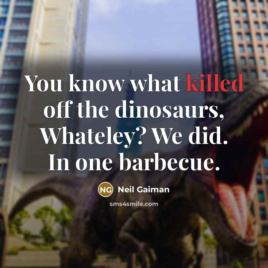 “You know what killed off the dinosaurs, Whateley? We did.…” quote by Neil Gaiman