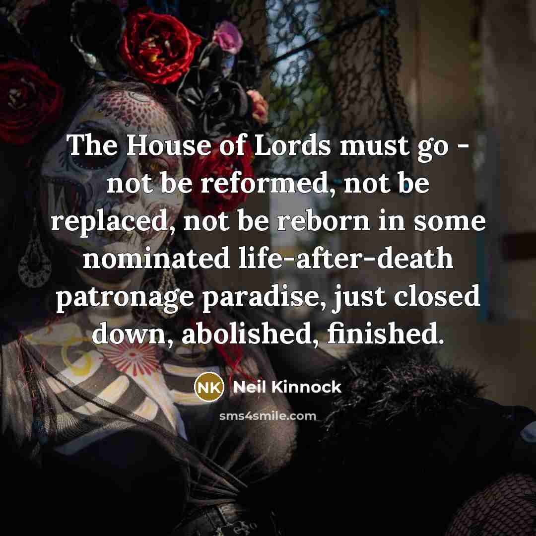 “The House of Lords must go - not be reformed,…” quote by Neil Kinnock