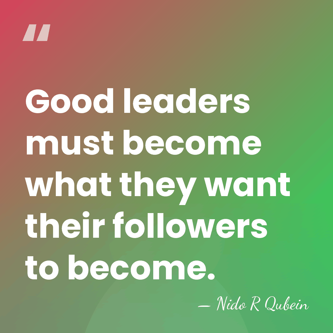 Good leaders must become what they want their followers to become. - Nido R Qubein