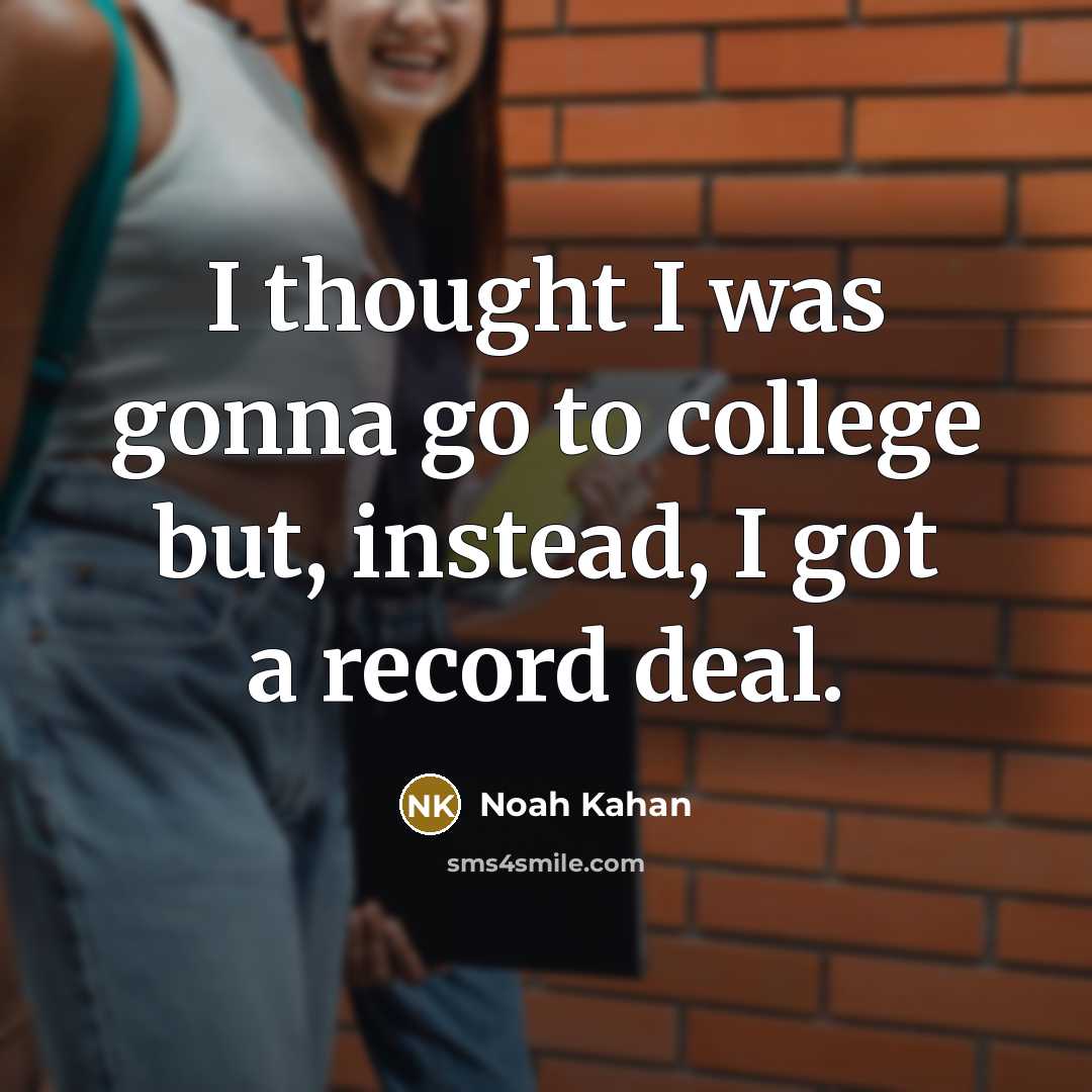 “I thought I was gonna go to college but, instead,…” quote by Noah Kahan