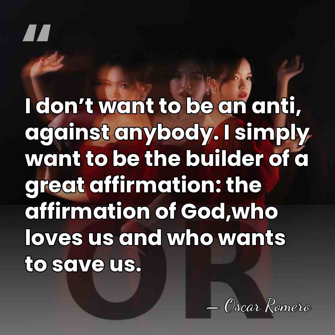 I don’t want to be an anti, against anybody. I simply want&hellip; - Oscar Romero