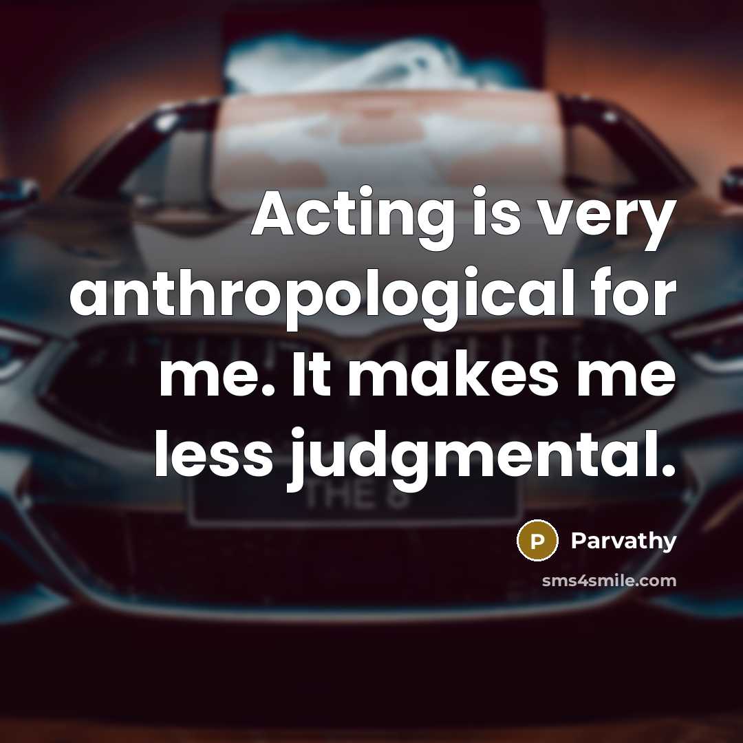 “Acting is very anthropological for me. It makes me less…” quote by Parvathy