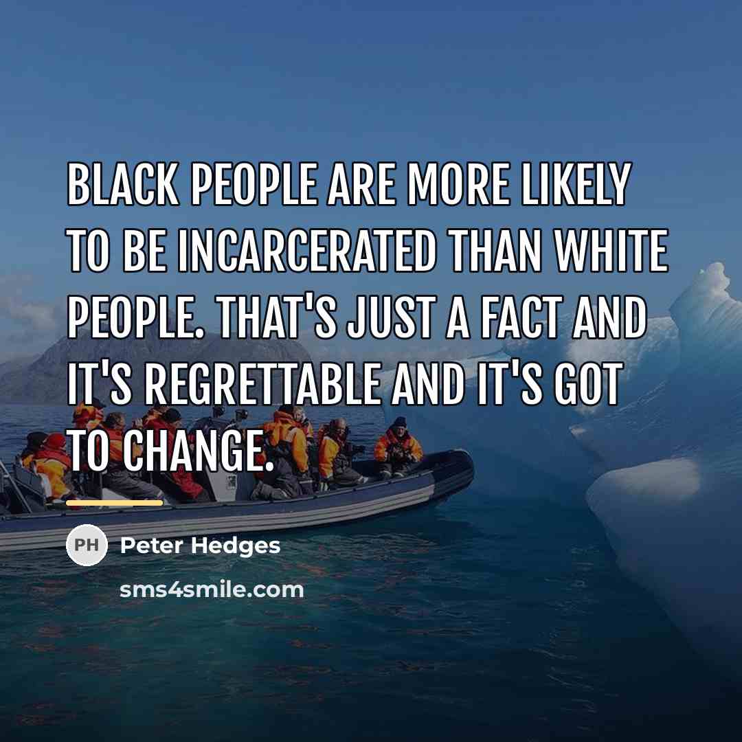 “Black people are more likely to be incarcerated than white…” quote by Peter Hedges