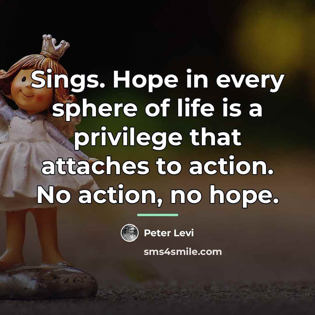 “Sings. Hope in every sphere of life is a privilege…” quote by Peter Levi