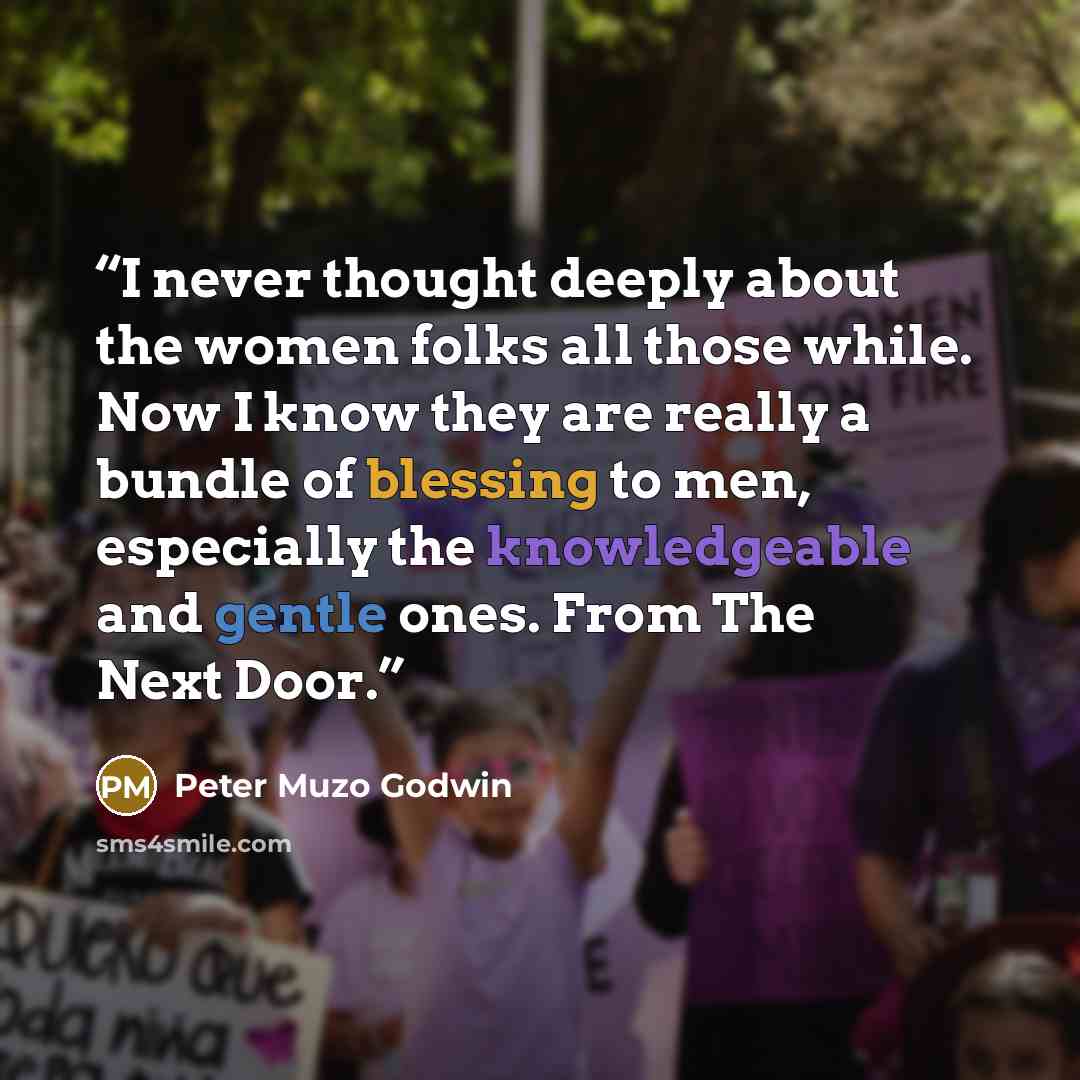 “I never thought deeply about the women folks all those while. Now I know they are really a bundle of blessing to men, especially the knowledgeable and gentle ones. From The Next Door.” quote by Peter Muzo Godwin