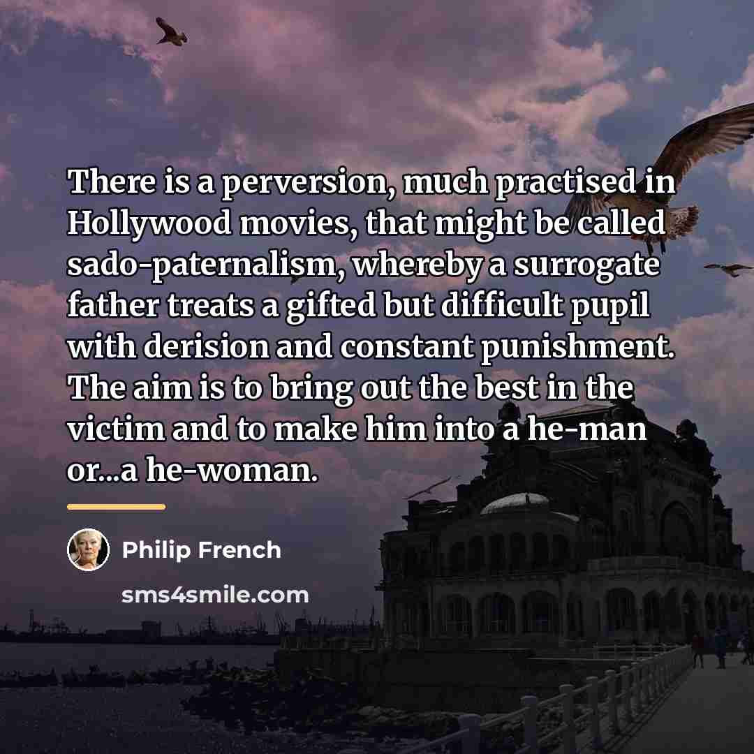“There is a perversion, much practised in Hollywood movies, that…” quote by Philip French