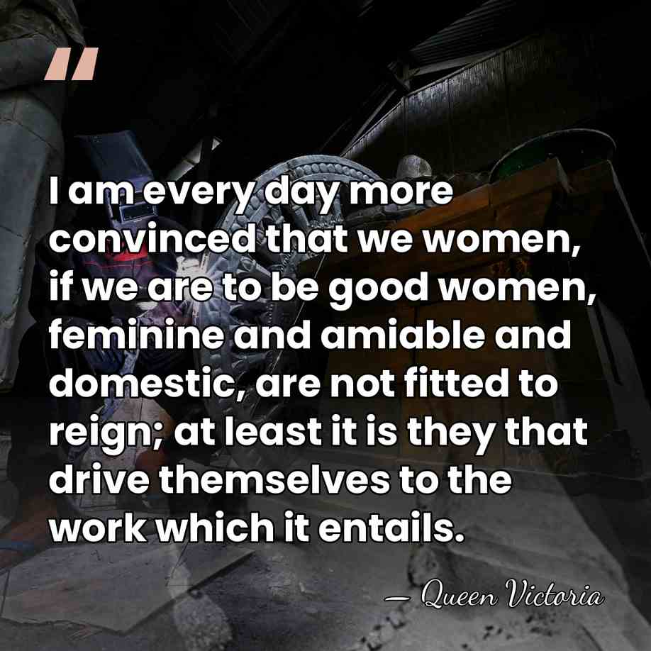 I am every day more convinced that we women, if we are&hellip; - Queen Victoria