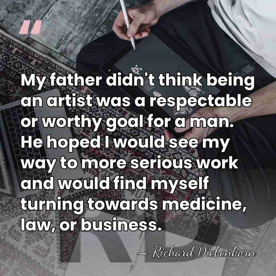 My father didn't think being an artist was a respectable or worthy&hellip; - Richard Diebenkorn
