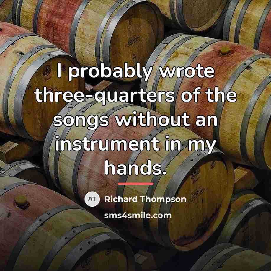 “I probably wrote three-quarters of the songs without an instrument…” quote by Richard Thompson