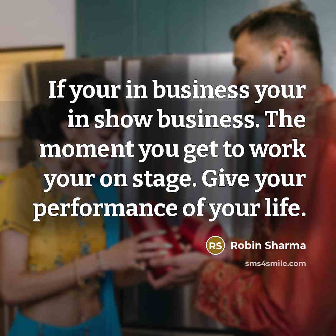 “If your in business your in show business. The moment…” quote by Robin Sharma