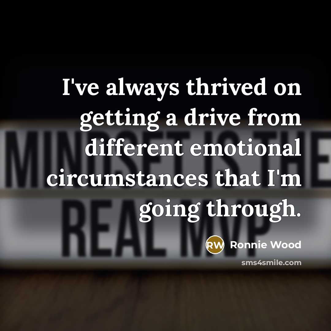 “I've always thrived on getting a drive from different emotional…” quote by Ronnie Wood