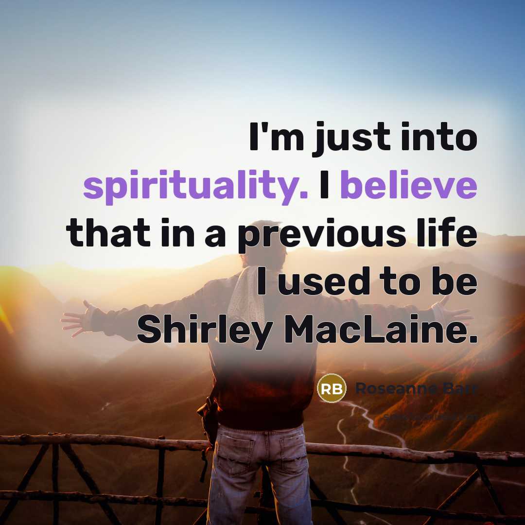 “I'm just into spirituality. I believe that in a previous…” quote by Roseanne Barr