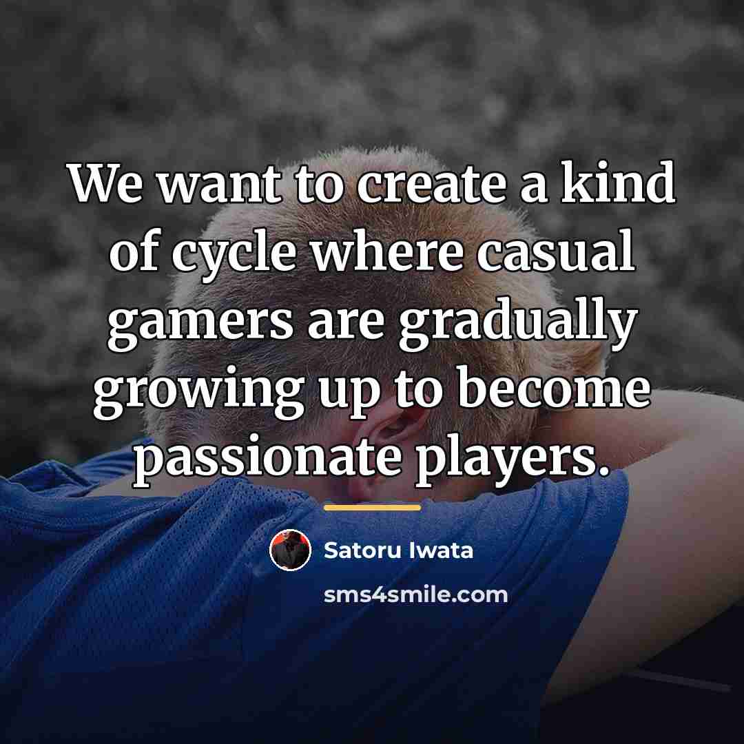 “We want to create a kind of cycle where casual…” quote by Satoru Iwata