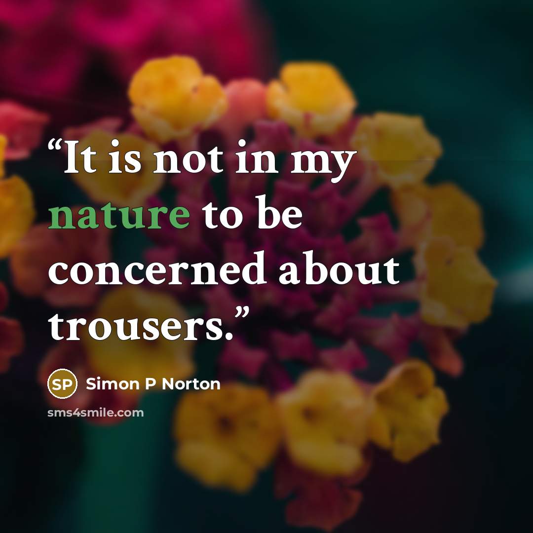 “It is not in my nature to be concerned about trousers.” quote by Simon P Norton