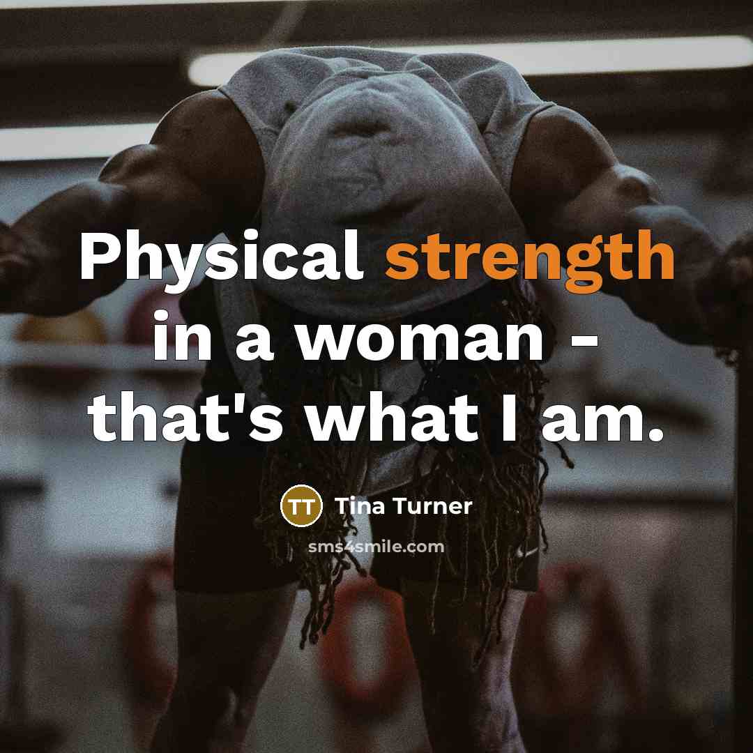 “Physical strength in a woman - that's what I am.…” quote by Tina Turner