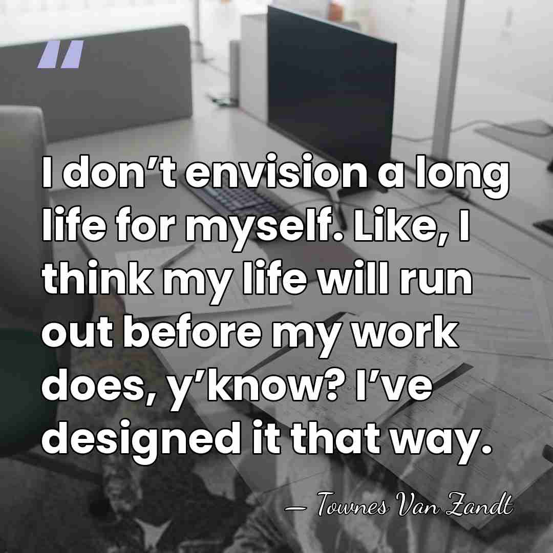I don’t envision a long life for myself. Like, I think my&hellip; - Townes Van Zandt