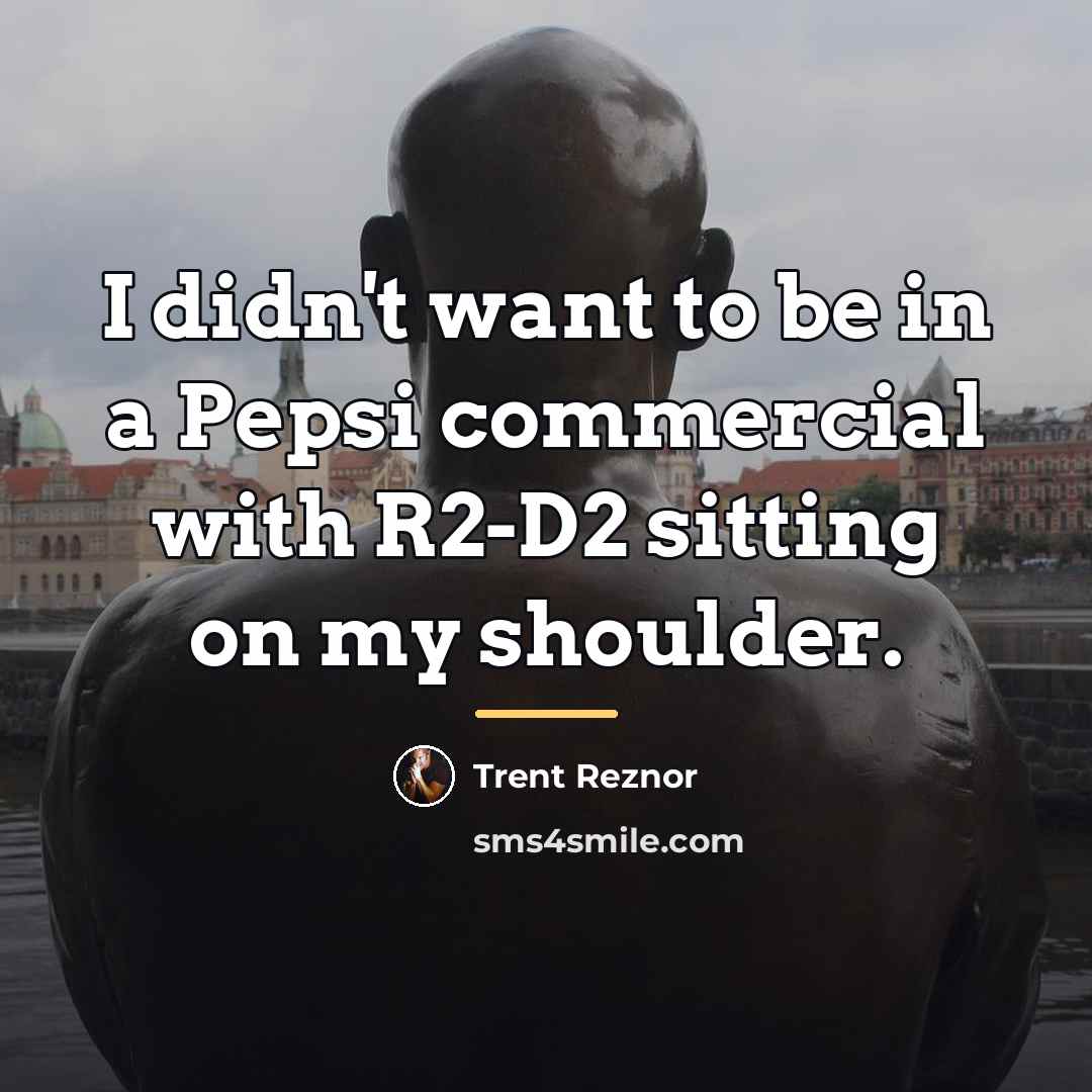 “I didn't want to be in a Pepsi commercial with…” quote by Trent Reznor
