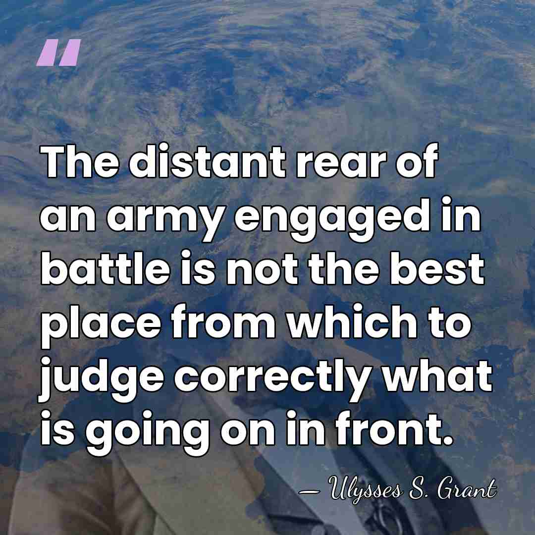 The distant rear of an army engaged in battle is not the&hellip; - Ulysses S. Grant
