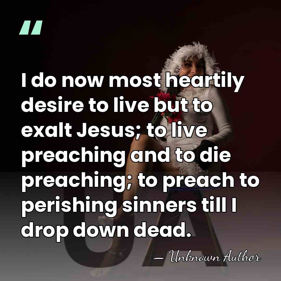 I do now most heartily desire to live but to exalt Jesus;&hellip; - Unknown Author