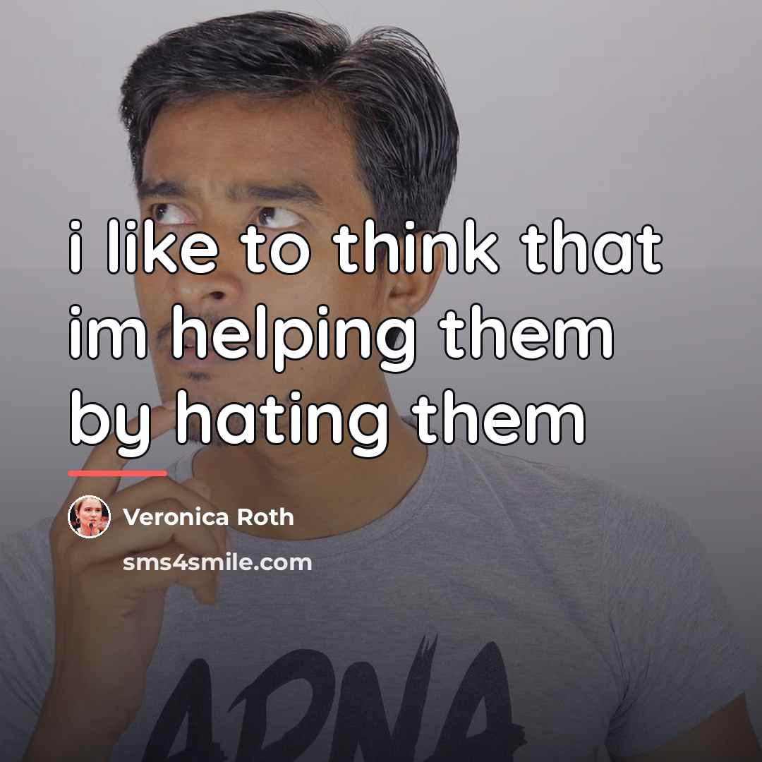 “i like to think that im helping them by hating…” quote by Veronica Roth