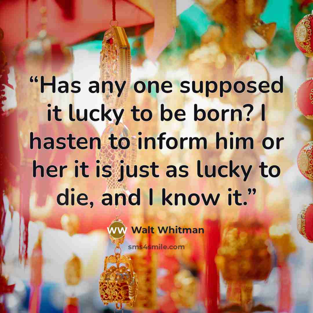 “Has any one supposed it lucky to be born? I hasten to inform him or her it is just as lucky to die, and I know it.” quote by Walt Whitman
