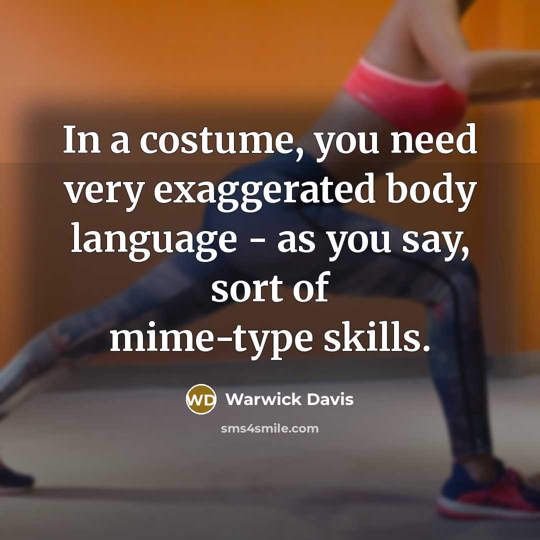 “In a costume, you need very exaggerated body language -…” quote by Warwick Davis