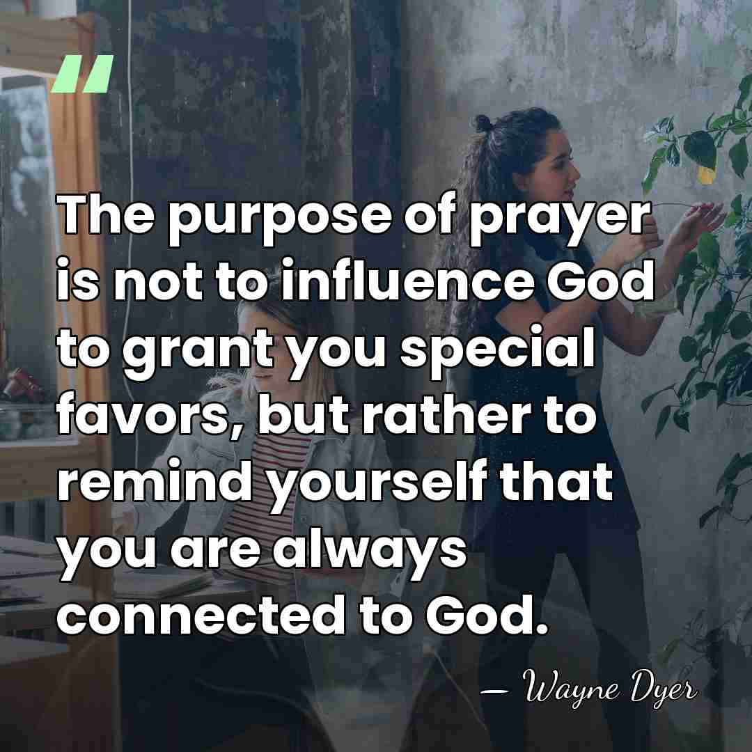 The purpose of prayer is not to influence God to grant you&hellip; - Wayne Dyer