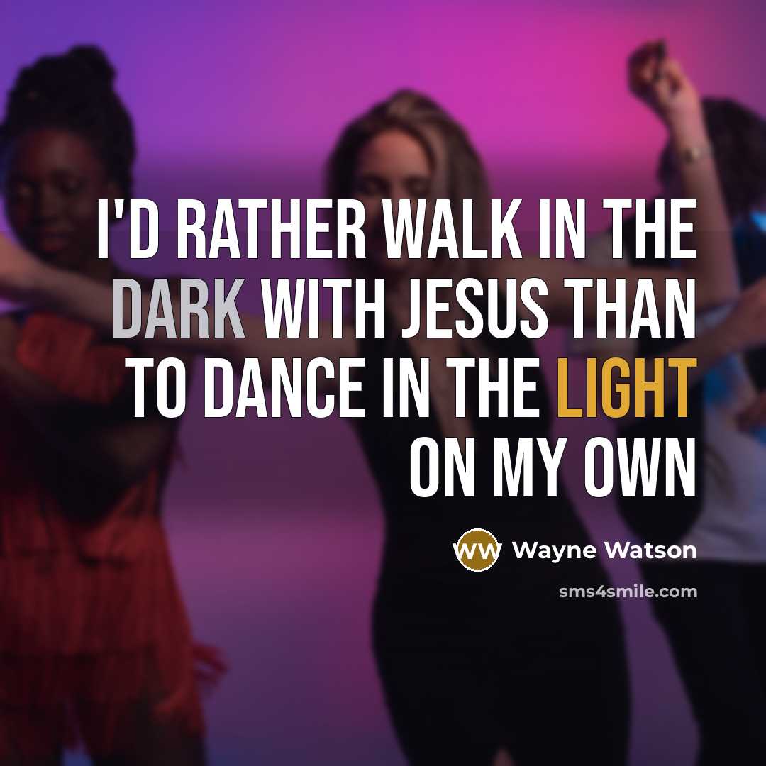 “I'd rather walk in the dark with Jesus than to…” quote by Wayne Watson