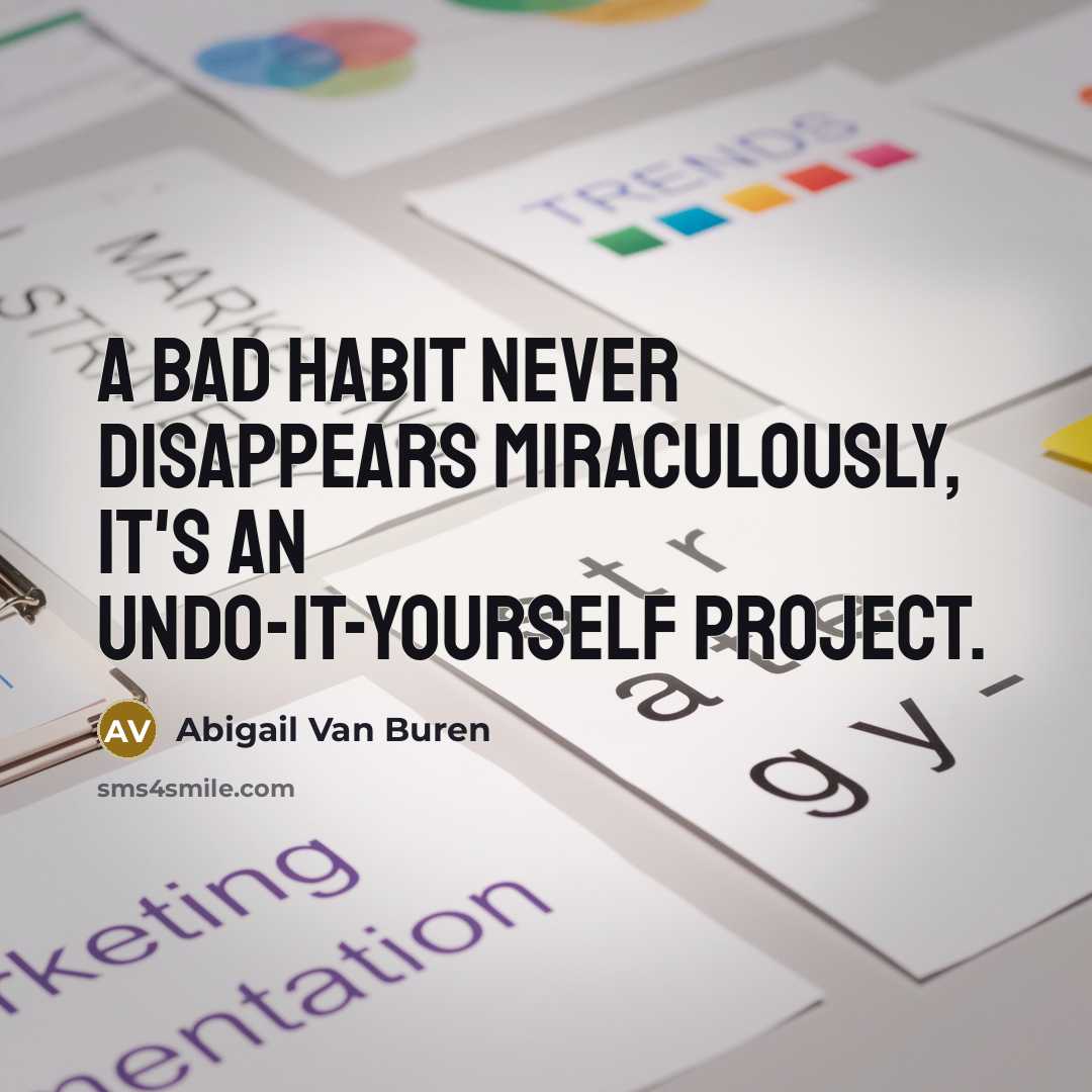 “A bad habit never disappears miraculously, it's an undo-it-yourself project.…” quote by Abigail Van Buren