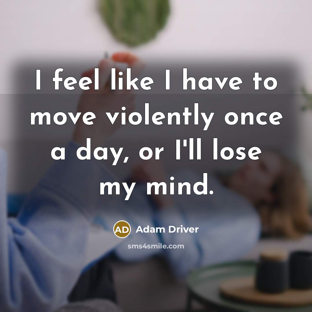 “I feel like I have to move violently once a…” quote by Adam Driver