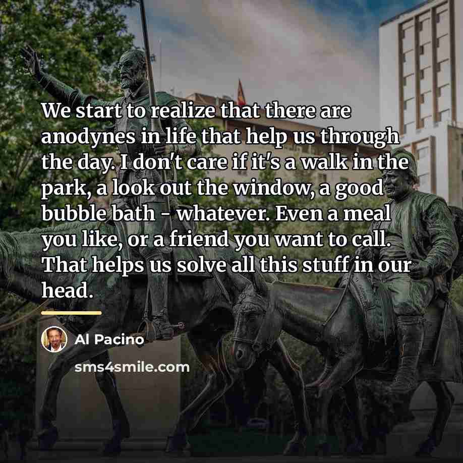 “We start to realize that there are anodynes in life…” quote by Al Pacino