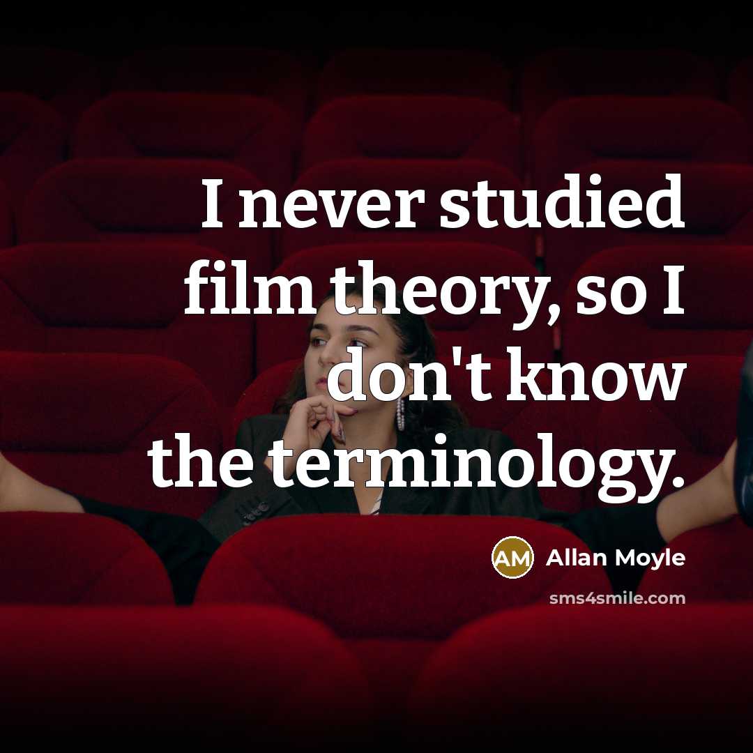 “I never studied film theory, so I don't know the…” quote by Allan Moyle